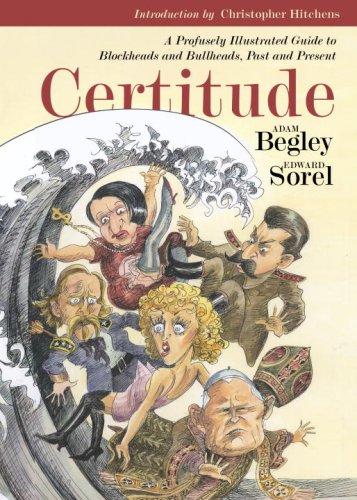 Certitude A Profusely Illustrated Guide To Blockheads And Bullheads Past And Present Adam Begley