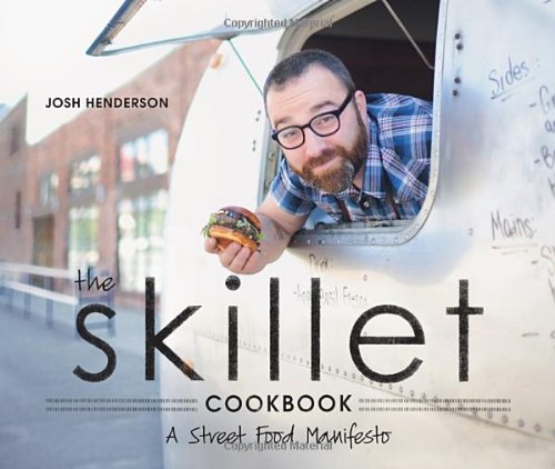 The Skillet Cookbook A Street Food Manifesto Josh Henderson
