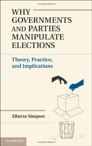 Why Governments And Parties Manipulate Elections Theory Practice And Implications Alberto Simpser