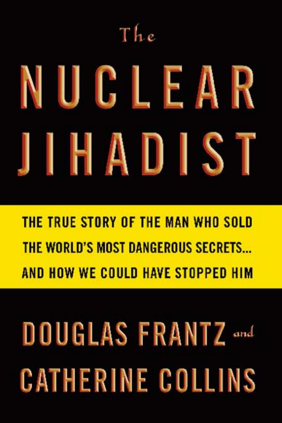 The Nuclear Jihadist The Man Who Sold The Worlds Most Dangerous Secrets And How We Could Have Stopped Him 2007 Frantz Douglas Collins Catherine