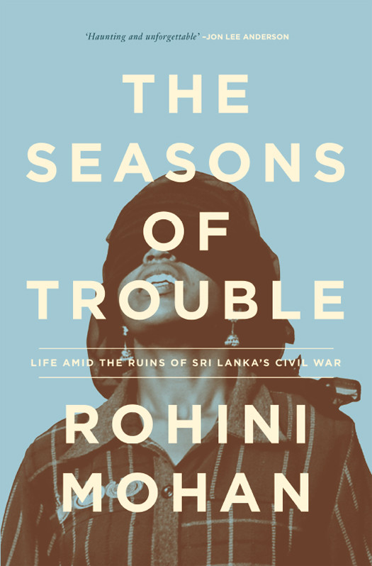 The Seasons Of Trouble Life Amid The Ruins Of Sri Lankas Civil War Mohan Rohini