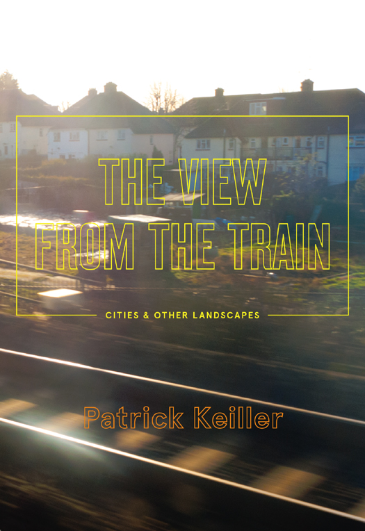 The View From The Train Cities And Other Landscapes Keiller Patrick