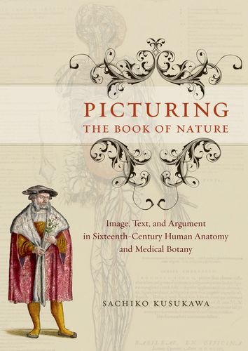 Picturing The Book Of Nature Image Text And Argument In Sixteenthcentury Human Anatomy And Medical Botany First Edition Sachiko Kusukawa