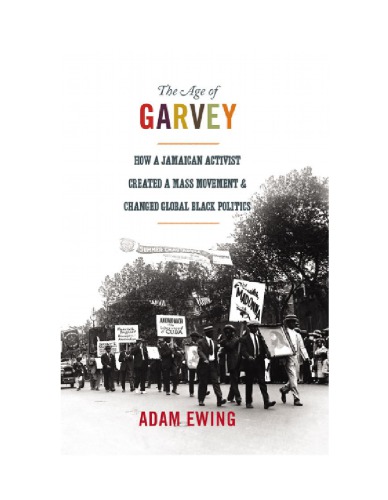 The Age Of Garvey How A Jamaican Activist Created A Mass Movement And Changed Global Black Politics Adam Ewing
