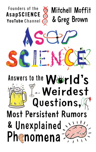 Asapscience Answers To The Worlds Weirdest Questions Most Persistent Rumors And Unexplained Phenomena Mitchell Moffit And Greg Brown