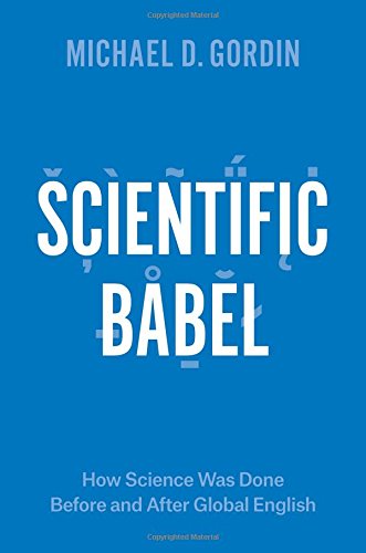 Scientific Babel How Science Was Done Before And After Global English Michael D Gordin