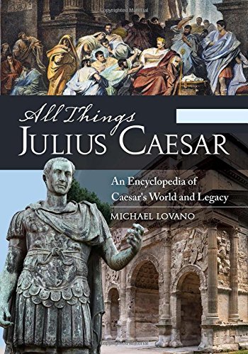 All Things Julius Caesar An Encyclopedia Of Caesars World And Legacy Michael Lovano