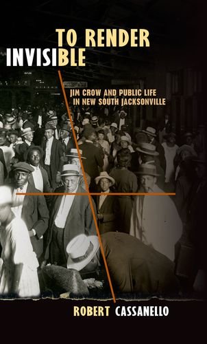 To Render Invisible Jim Crow And Public Life In New South Jacksonville Robert Cassanello