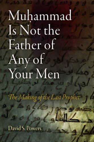 Muhammad Is Not The Father Of Any Of Your Men The Making Of The Last Prophet David S Powers