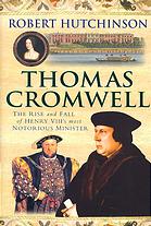 Thomas Cromwell The Rise And Fall Of Henry Viiis Most Notorious Minister Robert Hutchinson