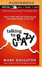 Talking To Crazy How To Deal With The Irrational And Impossible People In Your Life Mark Goulston
