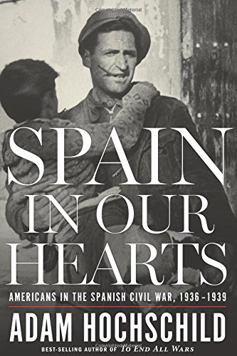 Spain In Our Hearts Americans In The Spanish Civil War 19361939 2016 1st Edition Adam Hochschild