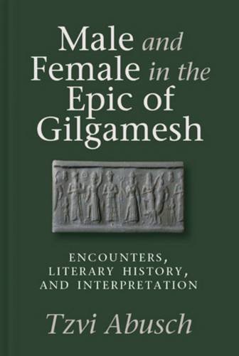 Male And Female In The Epic Of Gilgamesh Encounters Literary History And Interpretation Tzvi Abusch