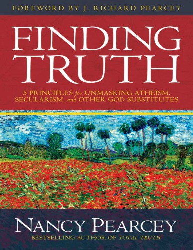Finding Truth 5 Principles For Unmasking Atheism Secularism And Other God Substitutes Nancy Pearcey Nancy Pearcey