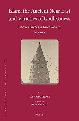 Islam The Ancient Near East And Varieties Of Godlessness Collected Studies In Three Volumes Volume 3 Patricia Crone Hanna Siurua