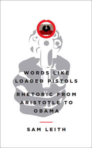 Words Like Loaded Pistols Rhetoric From Aristotle To Obama Sam Leith