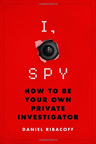 I Spy How To Be Your Own Private Investigator 1st Daniel Ribacoff