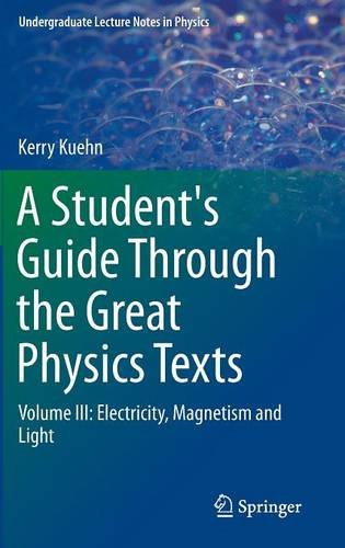 A Students Guide Through The Great Physics Texts Volume Iii Electricity Magnetism And Light Kerry Kuehn