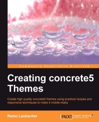Creating Concrete5 Themes Create High Quality Concrete5 Themes Using Practical Recipes And Responsive Techniques To Make It Mobileready Remo Laubacher