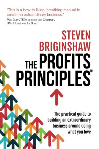 The Profits Principles The Practical Guide To Building An Extraordinary Business Around Doing What You Love Steven Briginshaw