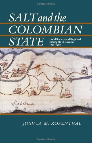 Salt And The Colombian State Local Society And Regional Monopoly In Boyac 18211900 Joshua M Rosenthal