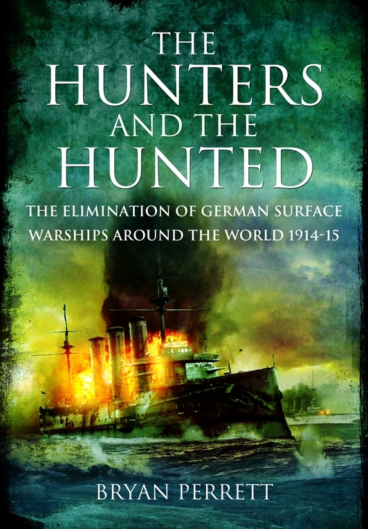 The Hunters And The Hunted The Elimination Of German Surfce Warships Around The World 191415 Bryan Perrett