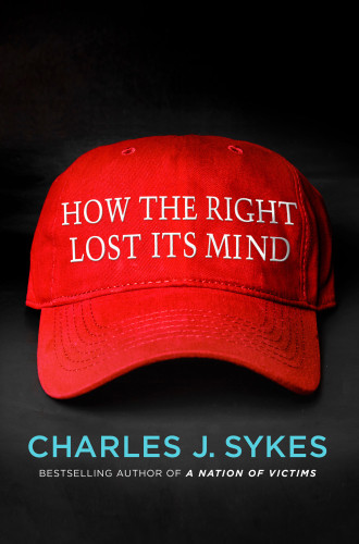 How The Right Lost Its Mind Charles J Sykes
