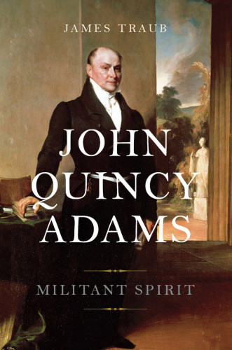John Quincy Adams Militant Spirit Traub James