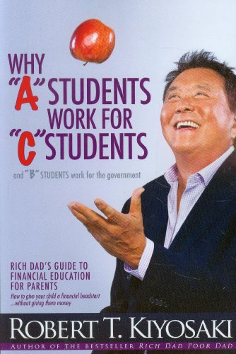 Why A Students Work For C Students And Why B Students Work For The Government Rich Dads Guide To Financial Education For Parents 2nd Robert T Kiyosaki