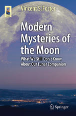 Modern Mysteries Of The Moon What We Still Dont Know About Our Lunar Companion 1st Edition Vincent S Foster Auth