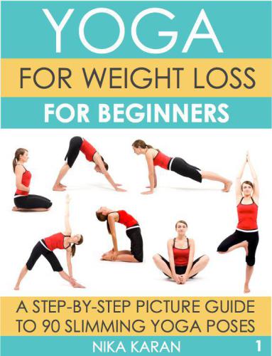 Yoga For Weight Loss For Beginners A Stepbystep Picture Guide To 90 Slimming Yoga Poses Karan