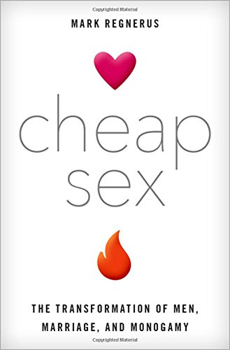 Cheap Sex The Transformation Of Men Marriage And Monogamy 1st Edition Mark Regnerus