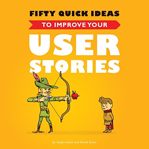Fifty Quick Ideas To Improve Your User Stories Gojko Adzic David Evans