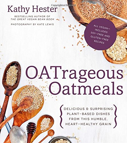 Oatrageous Oatmeals Delicious Surprising Plantbased Dishes From The Humble Hearthealthy Grain Kathy Hester