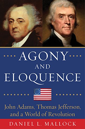 Agony And Eloquence John Adams Thomas Jefferson And A World Of Revolution Daniel Mallock