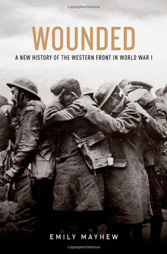 Wounded A New History Of The Western Front In World War I 1st Edition Mayhew