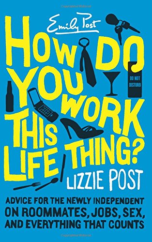 How Do You Work This Life Thing Advice For The Newly Independent On Roommates Jobs Sex And Everything That Counts 1st Ed Post
