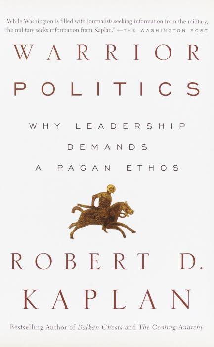 Warrior Politics Why Leadership Demands A Pagan Ethos Robert D Kaplan
