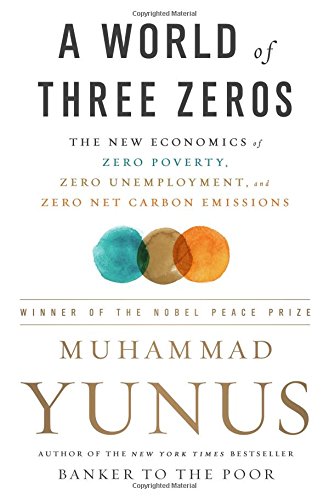 A World Of Three Zeros The New Economics Of Zero Poverty Zero Unemployment And Zero Net Carbon Emissions Muhammad Yunus