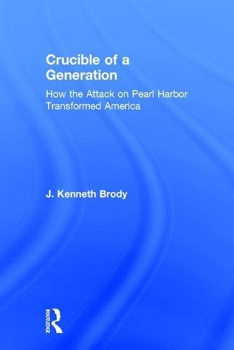 Crucible Of A Generation How The Attack On Pearl Harbor Transformed America Brody Kenneth J