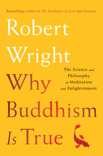Why Buddhism Is True The Science And Philosophy Of Meditation And Enlightenment Robert Wright