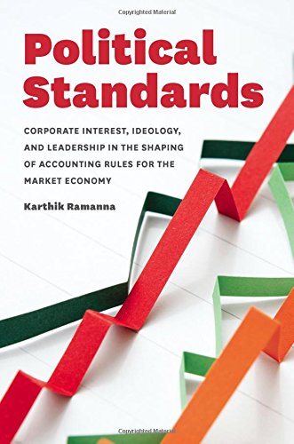 Political Standards Corporate Interest Ideology And Leadership In The Shaping Of Accounting Rules For The Market Economy Karthik Ramanna