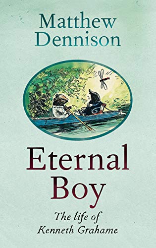 Eternal Boy The Man In The Willows The Life Of Kenneth Grahame Dennison Matthew