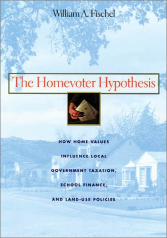 The Homevoter Hypothesis How Home Values Influence Local Government Taxation School Finance And Landuse Policies William A Fischel
