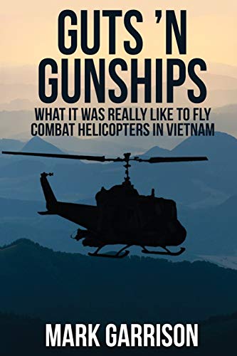 Guts N Gunships What It Was Really Like To Fly Combat Helicopters In Vietnam Garrison Mark