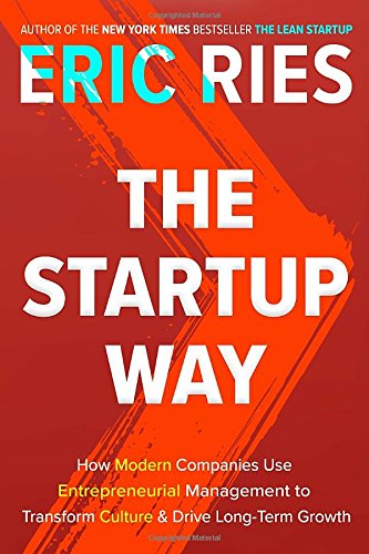 The Startup Way How Modern Companies Use Entrepreneurial Management To Transform Culture And Drive Longterm Growth Eric Ries