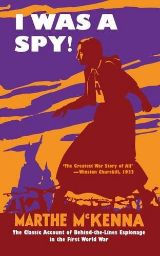I Was A Spy The Classic Account Of Behindthelines Espionage In The First World War Marthe Mckenna