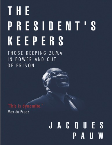 The Presidents Keepers Those Keeping Zuma In Power And Out Of Prison Jacques Pauw