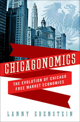 Chicagonomics The Evolution Of Chicago Free Market Economics Lanny Ebenstein