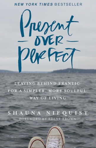 Present Over Perfect Leaving Behind Frantic For A Simpler More Soulful Way Of Living Shauna Niequist